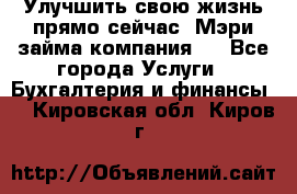 Улучшить свою жизнь прямо сейчас, Мэри займа компания.  - Все города Услуги » Бухгалтерия и финансы   . Кировская обл.,Киров г.
